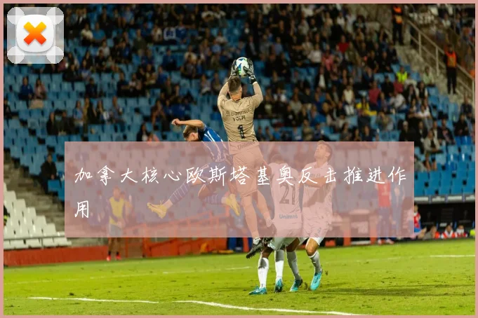 加拿大核心欧斯塔基奥反击推进作用