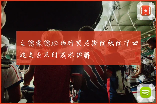 古德蒙德松面对突尼斯防线防守回追是否及时战术拆解