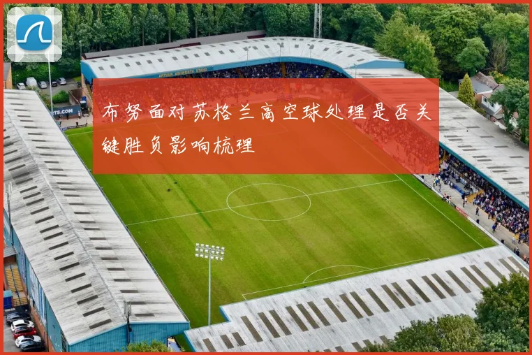 布努面对苏格兰高空球处理是否关键胜负影响梳理