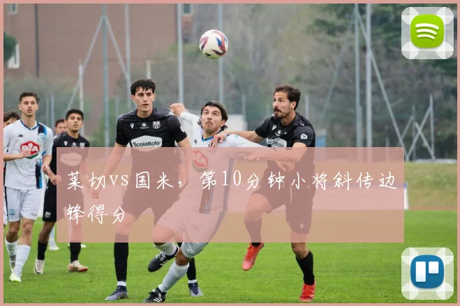 莱切vs国米，第10分钟小将斜传边锋得分