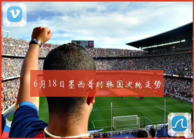 6月18日墨西哥对韩国次轮走势