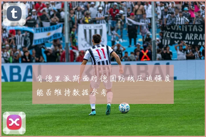 肯德里派斯面对德国防线压迫强度能否维持数据参考