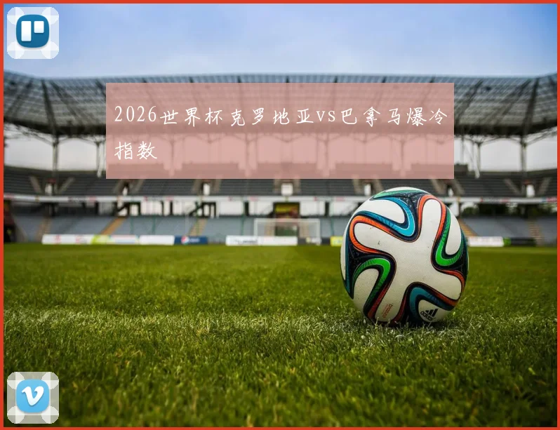 2026世界杯克罗地亚vs巴拿马爆冷指数