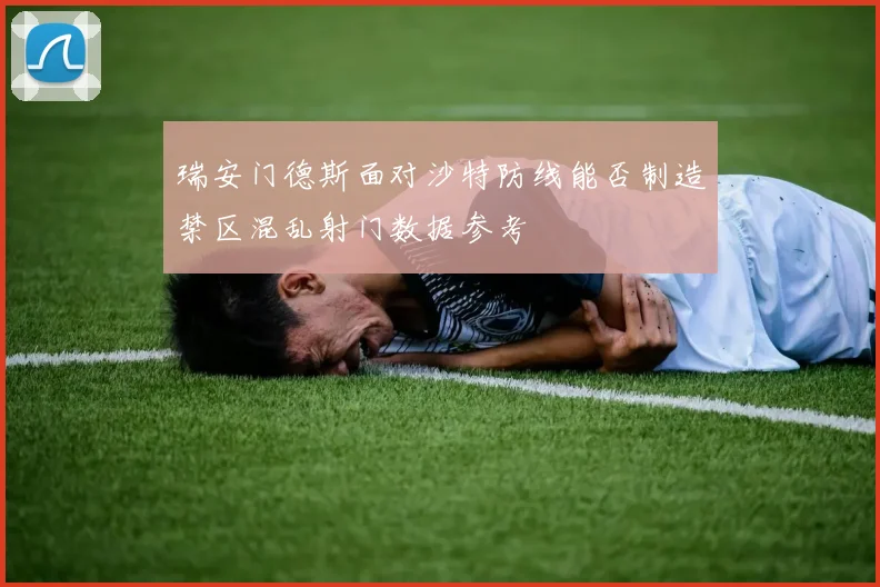 瑞安门德斯面对沙特防线能否制造禁区混乱射门数据参考