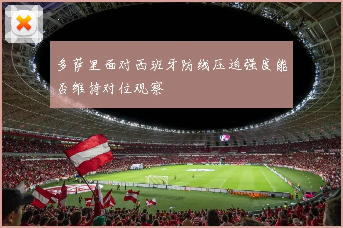 多萨里面对西班牙防线压迫强度能否维持对位观察