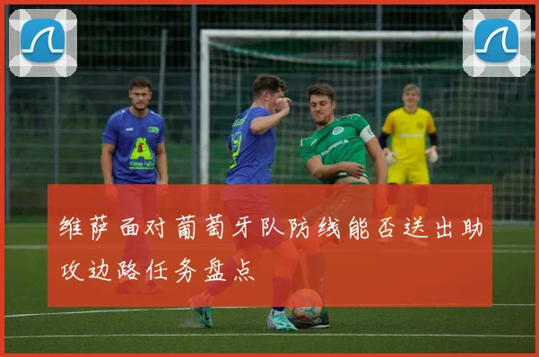维萨面对葡萄牙队防线能否送出助攻边路任务盘点